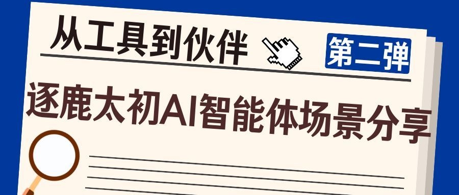 从工具到伙伴，逐鹿太初AI智能体场景分享第二弹