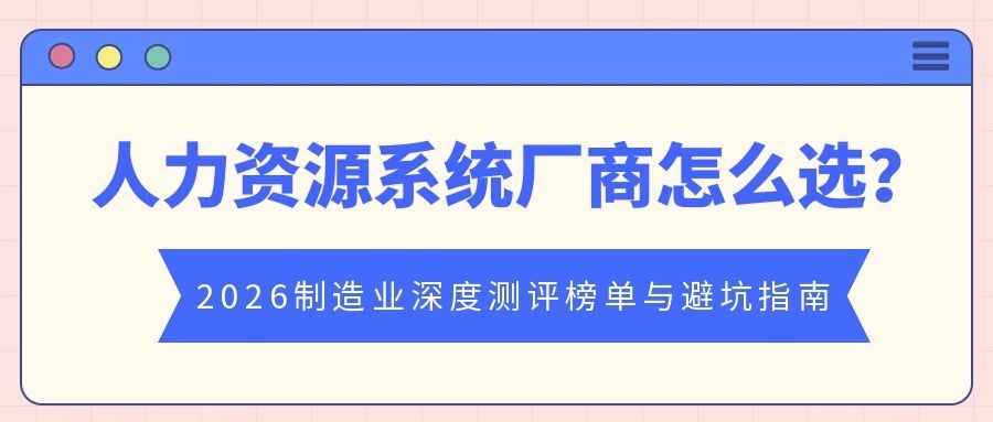 人力资源系统厂商怎么选：2026制造业深度测评榜单与...