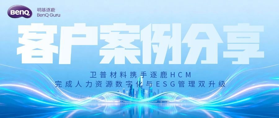 客户案例｜卫普材料携手逐鹿HCM，完成人力资源数字化...